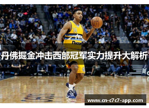 丹佛掘金冲击西部冠军实力提升大解析 丹佛掘金冲击西部冠军实力提升大解析