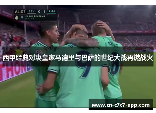西甲经典对决皇家马德里与巴萨的世纪大战再燃战火 西甲经典对决皇家马德里与巴萨的世纪大战再燃战火