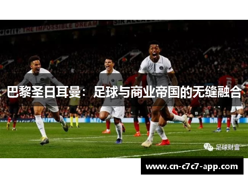 巴黎圣日耳曼：足球与商业帝国的无缝融合