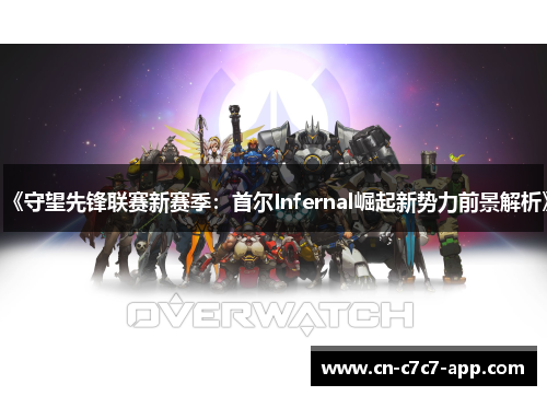 《守望先锋联赛新赛季：首尔Infernal崛起新势力前景解析》