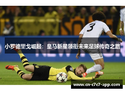 小罗德里戈崛起：皇马新星领衔未来足球传奇之路