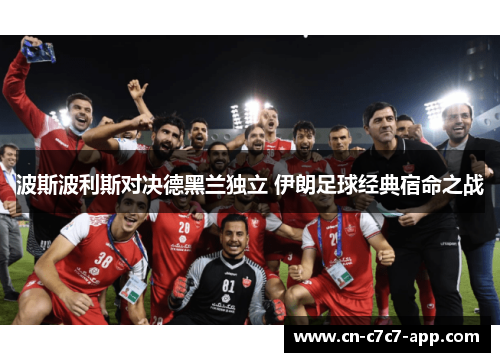 波斯波利斯对决德黑兰独立 伊朗足球经典宿命之战