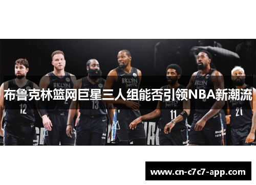 布鲁克林篮网巨星三人组能否引领NBA新潮流