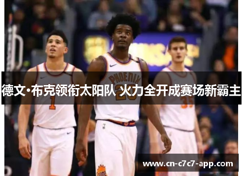 德文·布克领衔太阳队 火力全开成赛场新霸主 德文·布克领衔太阳队 火力全开成赛场新霸主
